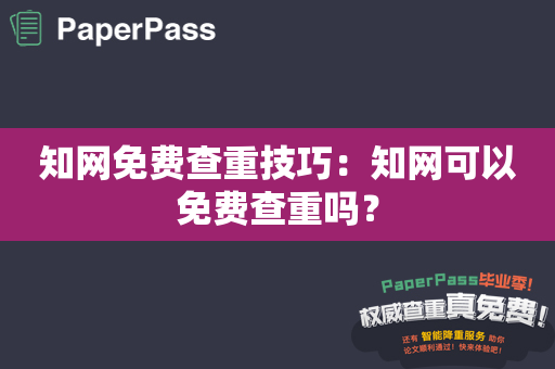 知网免费查重技巧：知网可以免费查重吗？