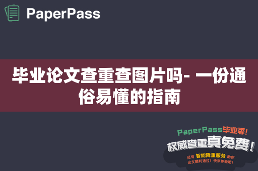 毕业论文查重查图片吗- 一份通俗易懂的指南