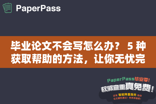 毕业论文不会写怎么办？ 5 种获取帮助的方法，让你无忧完成论文