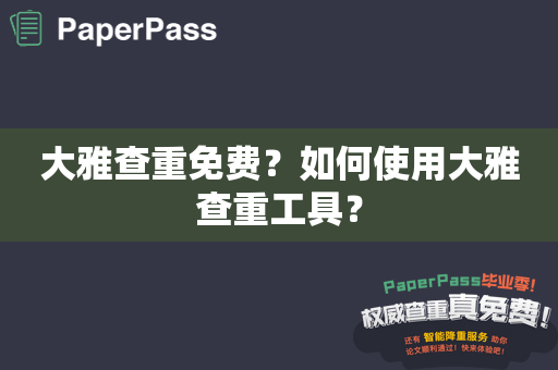 大雅查重免费？如何使用大雅查重工具？