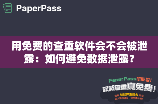 用免费的查重软件会不会被泄露：如何避免数据泄露？