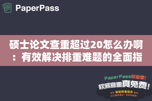 硕士论文查重超过20怎么办啊：有效解决排重难题的全面指南