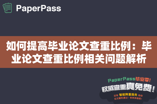 如何提高毕业论文查重比例：毕业论文查重比例相关问题解析