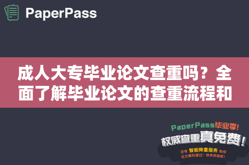 成人大专毕业论文查重吗？全面了解毕业论文的查重流程和注意事项