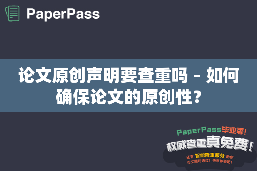 论文原创声明要查重吗 – 如何确保论文的原创性？