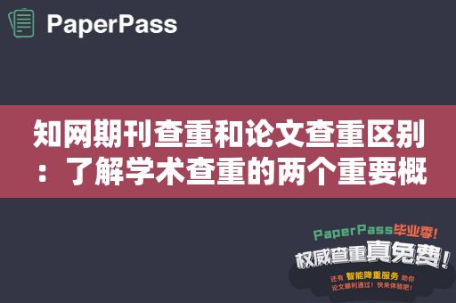 知网期刊查重和论文查重区别：了解学术查重的两个重要概念