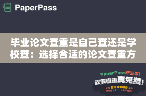 毕业论文查重是自己查还是学校查：选择合适的论文查重方式