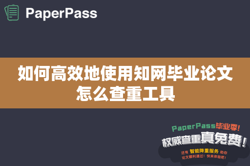 如何高效地使用知网毕业论文怎么查重工具