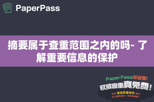 摘要属于查重范围之内的吗- 了解重要信息的保护