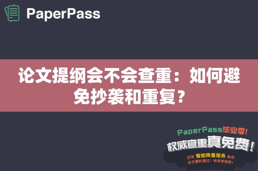 论文提纲会不会查重：如何避免抄袭和重复？