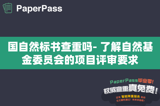 国自然标书查重吗- 了解自然基金委员会的项目评审要求