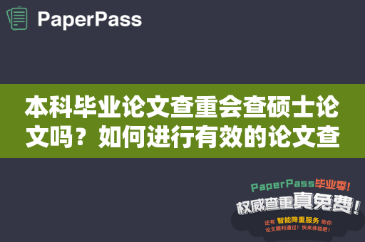 本科毕业论文查重会查硕士论文吗？如何进行有效的论文查重？