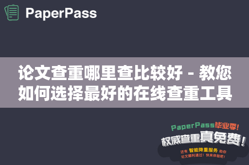 论文查重哪里查比较好 - 教您如何选择最好的在线查重工具