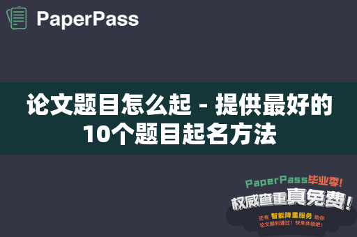 论文题目怎么起 - 提供最好的10个题目起名方法