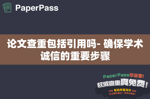 论文查重包括引用吗- 确保学术诚信的重要步骤
