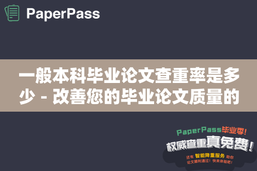 一般本科毕业论文查重率是多少 - 改善您的毕业论文质量的重要步骤