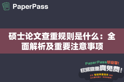 硕士论文查重规则是什么：全面解析及重要注意事项