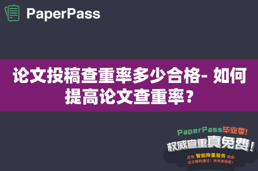 论文投稿查重率多少合格- 如何提高论文查重率？