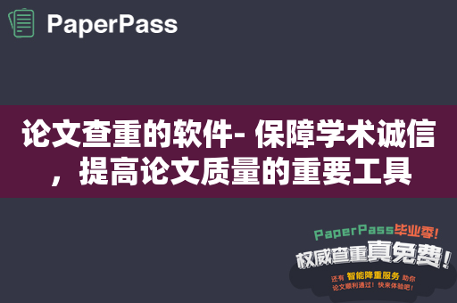 论文查重的软件- 保障学术诚信，提高论文质量的重要工具