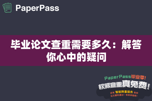 毕业论文查重需要多久：解答你心中的疑问