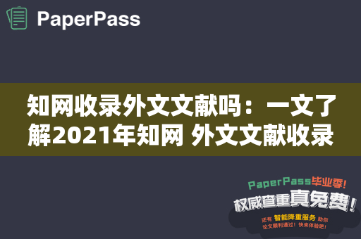 知网收录外文文献吗：一文了解2021年知网 外文文献收录政策