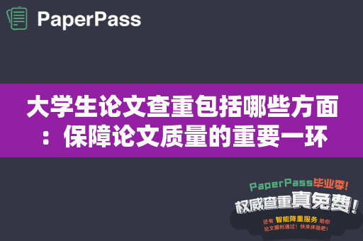 大学生论文查重包括哪些方面：保障论文质量的重要一环
