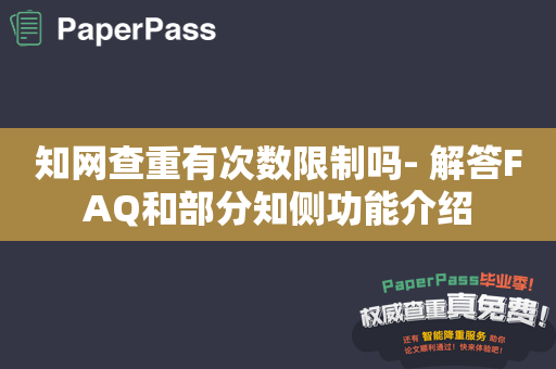 知网查重有次数限制吗- 解答FAQ和部分知侧功能介绍