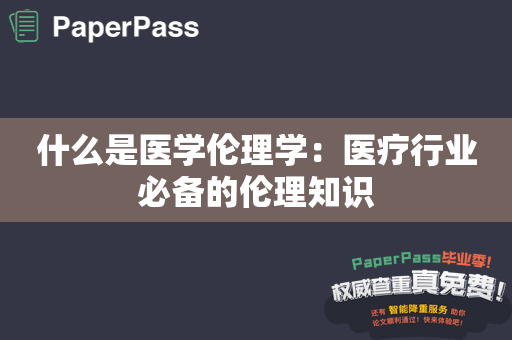 什么是医学伦理学：医疗行业必备的伦理知识