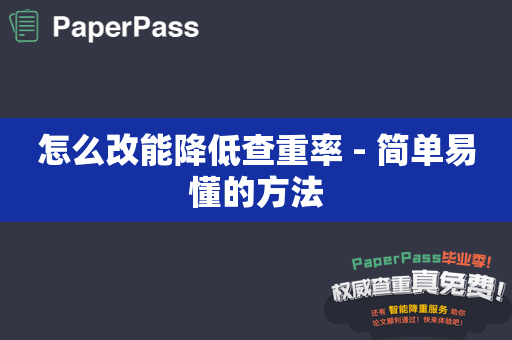 怎么改能降低查重率 - 简单易懂的方法