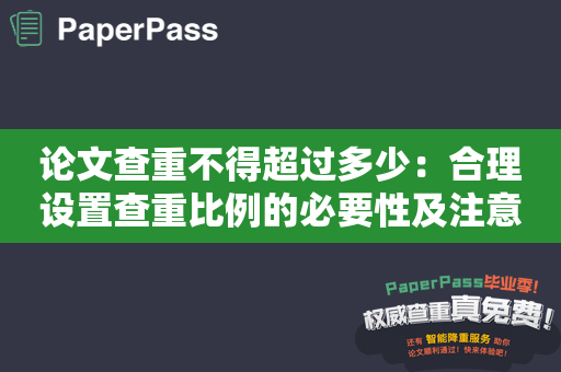 论文查重不得超过多少：合理设置查重比例的必要性及注意事项