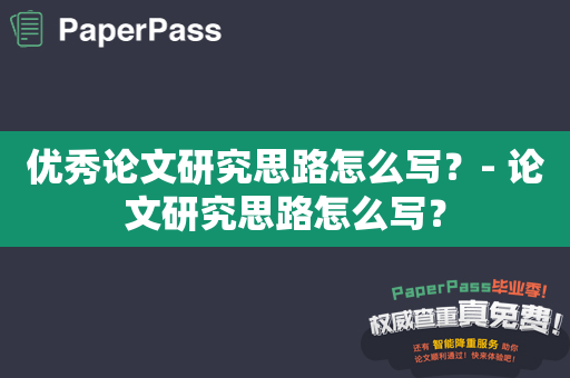 优秀论文研究思路怎么写？- 论文研究思路怎么写？