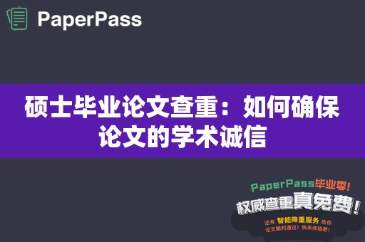 硕士毕业论文查重：如何确保论文的学术诚信