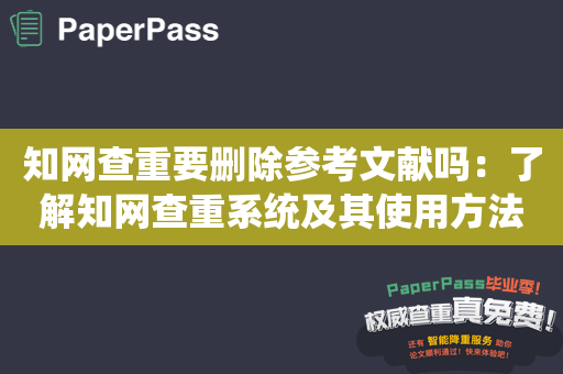 知网查重要删除参考文献吗：了解知网查重系统及其使用方法