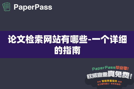 论文检索网站有哪些-一个详细的指南