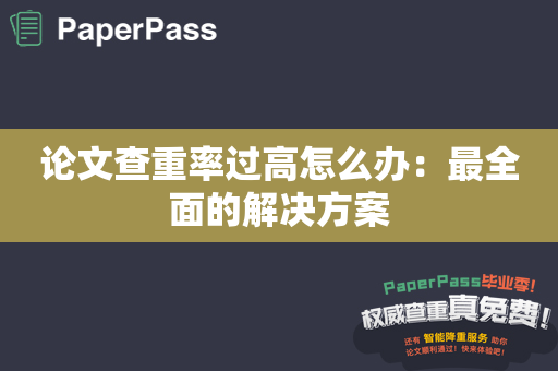 论文查重率过高怎么办：最全面的解决方案