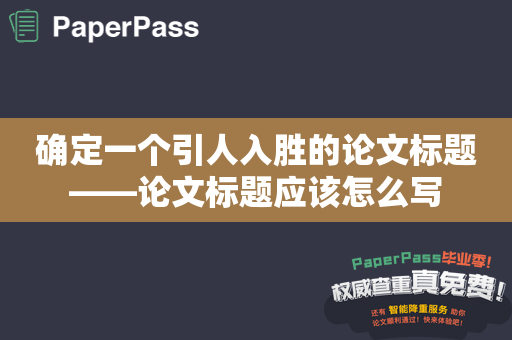 确定一个引人入胜的论文标题——论文标题应该怎么写