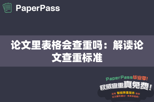 论文里表格会查重吗：解读论文查重标准