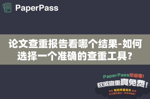 论文查重报告看哪个结果-如何选择一个准确的查重工具？