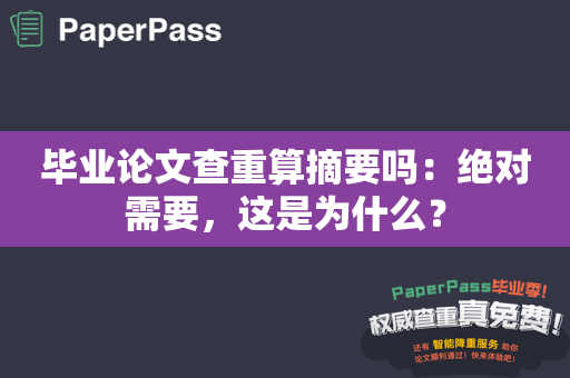 毕业论文查重算摘要吗：绝对需要，这是为什么？