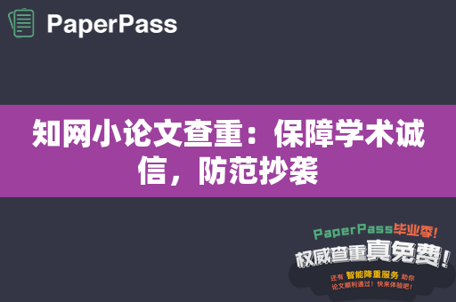 知网小论文查重：保障学术诚信，防范抄袭