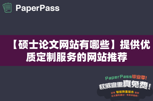 【硕士论文网站有哪些】提供优质定制服务的网站推荐
