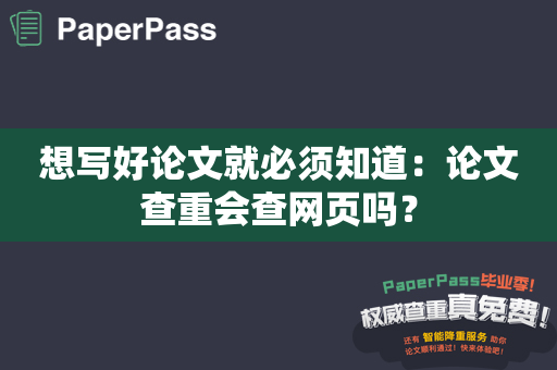 想写好论文就必须知道：论文查重会查网页吗？