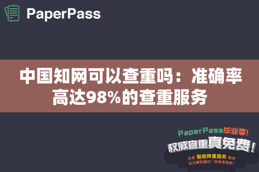 中国知网可以查重吗：准确率高达98%的查重服务