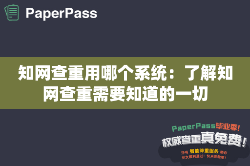 知网查重用哪个系统：了解知网查重需要知道的一切