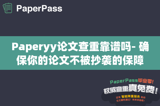 Paperyy论文查重靠谱吗- 确保你的论文不被抄袭的保障