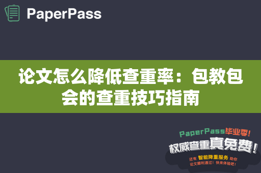 论文怎么降低查重率：包教包会的查重技巧指南