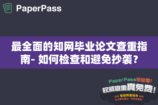 最全面的知网毕业论文查重指南- 如何检查和避免抄袭？