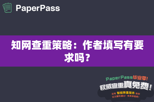 知网查重策略：作者填写有要求吗？