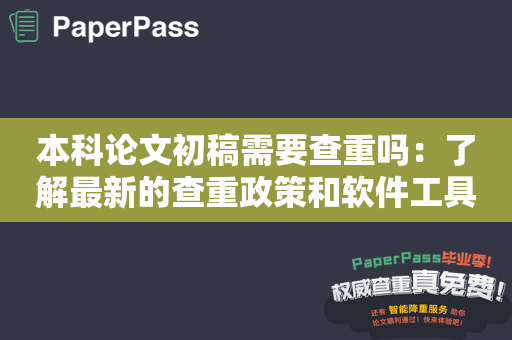 本科论文初稿需要查重吗：了解最新的查重政策和软件工具