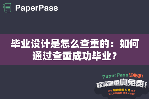 毕业设计是怎么查重的：如何通过查重成功毕业？